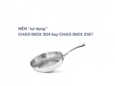 NÊN SỬ DỤNG CHẢO INOX 304 HAY CHẢO INOX 316?